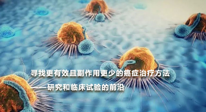 寻找更有效且副作用更少的癌症治疗方法&mdash;&mdash;研究和临床试验的前沿